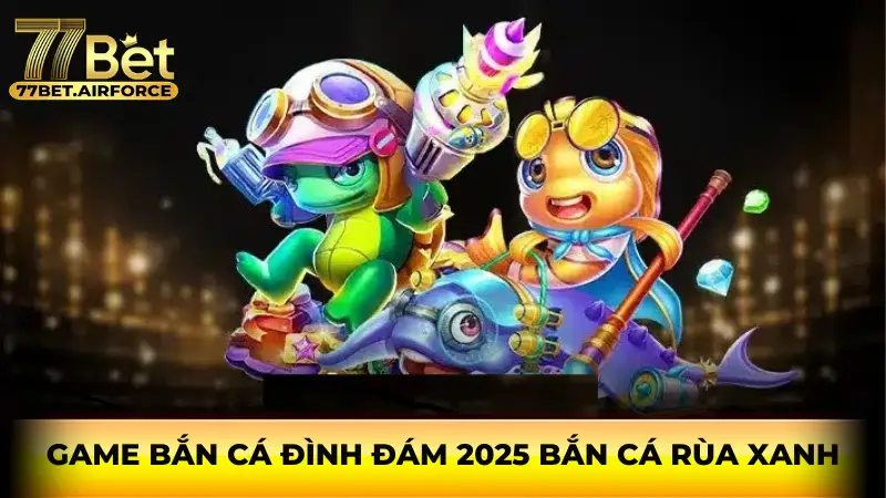 Game bắn cá đình đám 2025 Bắn cá Rùa Xanh